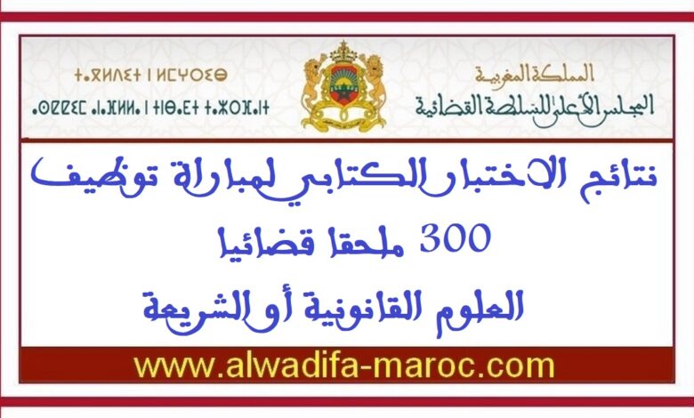 نتائج الاختبار الكتابي لمباراة توظيف 300 ملحقا قضائيا -العلوم القانونية أو الشريعة 1 نتائج الاختبار الكتابي لمباراة توظيف 300 ملحقا قضائيا -العلوم القانونية أو الشريعة