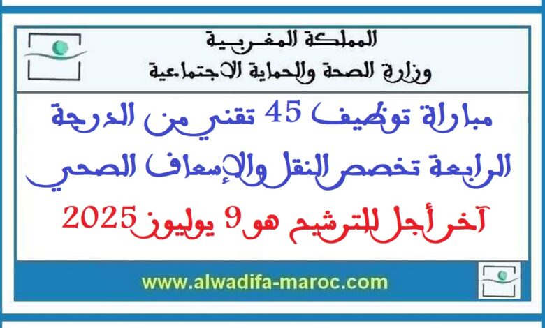 مباراة توظيف 45 تقني من الدرجة الرابعة تخصص النقل والإسعاف الصحي. آخر أجل للترشيح هو 9 يوليوز 2025