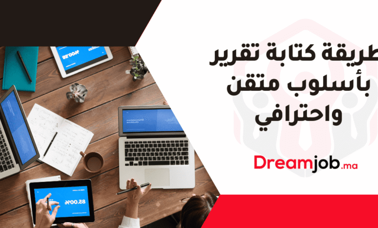 طريقة كتابة تقرير بأسلوب متقن واحترافي